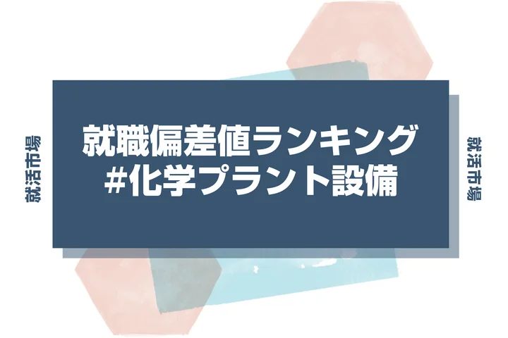 【27卒最新】化学プラント設備の就職偏差値ランキング！高偏差値企業の特徴と突破するための対策法