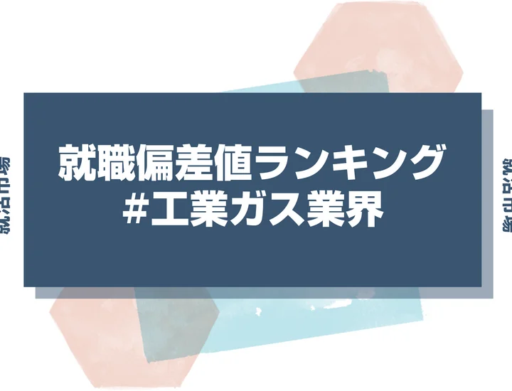 【27卒最新】工業ガス業界の就職偏差値ランキング！高偏差値企業の特徴と突破するための対策法