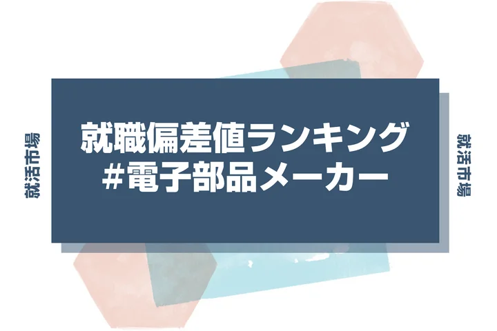 【27卒最新】電子部品メーカーの就職偏差値ランキング！高偏差値企業の特徴や序列と突破するための対策法