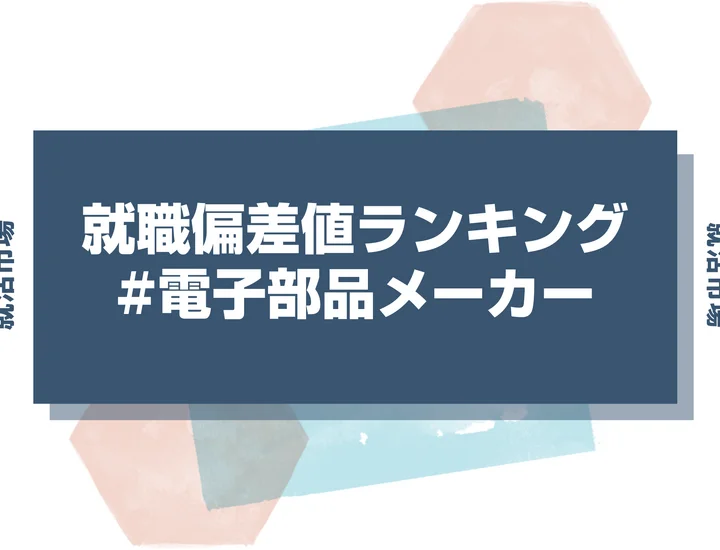 【27卒最新】電子部品メーカーの就職偏差値ランキング！高偏差値企業の特徴や序列と突破するための対策法