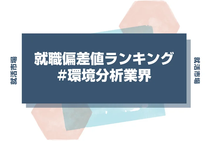 【27卒最新】環境分析業界の就職偏差値ランキング!高偏差値企業の特徴や序列と突破するための対策法