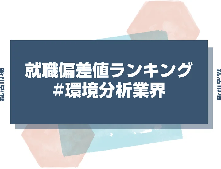 【27卒最新】環境分析業界の就職偏差値ランキング!高偏差値企業の特徴や序列と突破するための対策法
