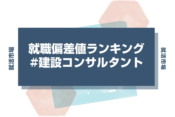 【27卒最新】建設コンサルタントの就職偏差値ランキング!高偏差値企業の特徴と突破するための対策法