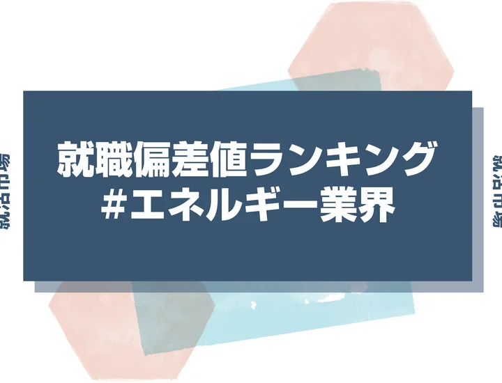【27卒最新】エネルギー業界の就職偏差値ランキング！高偏差値企業の特徴と突破するための対策法