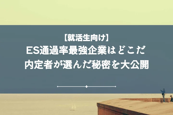 ES通過率ランキング2025!難関・穴場企業を突破する内定者の秘訣【人事も解説】