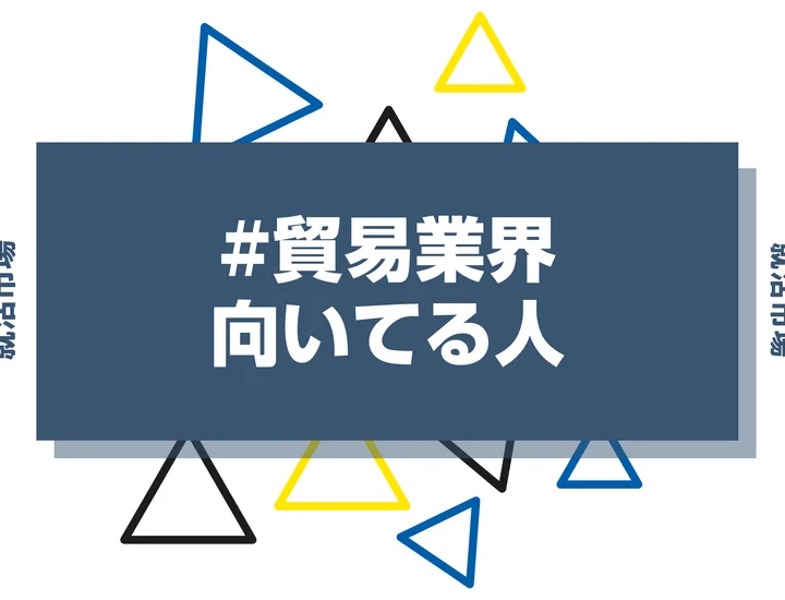 【特徴8選】貿易業界に向いてる人・向いてない人とは？職種や仕事内容まで徹底解説！
