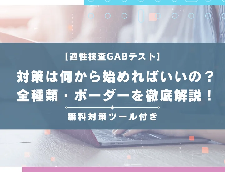 【適性検査GABテスト】形式全種類や内容・ボーダーラインを徹底解説！初心者向け例題とわかりやすい解き方付き