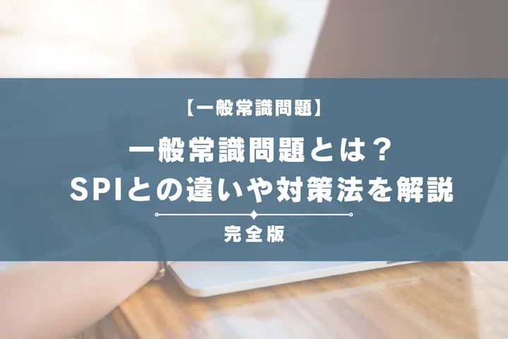 一般常識問題とは？SPIとの違いや出題範囲・例題、効率的な対策法を徹底解説