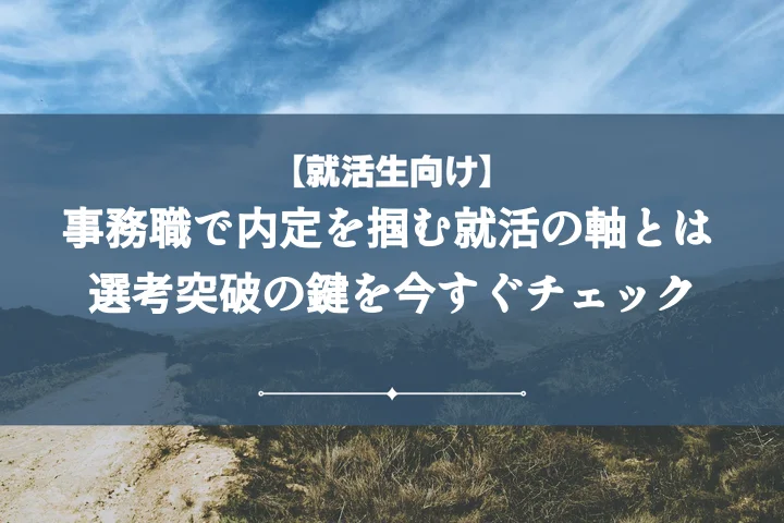 【例文10選】事務職の就活の軸とは?面接・ESで響く軸の決め方と伝え方