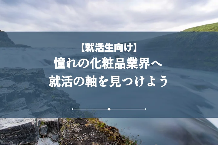 化粧品志望の就活の軸【例文5選】内定へ導く!企業が評価する軸の作り方とアピール術
