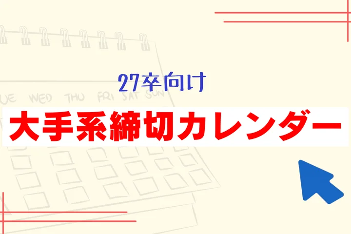 毎日更新【27卒】大手企業の本選考・早期選考 締切カレンダー|大手企業のES締切一覧