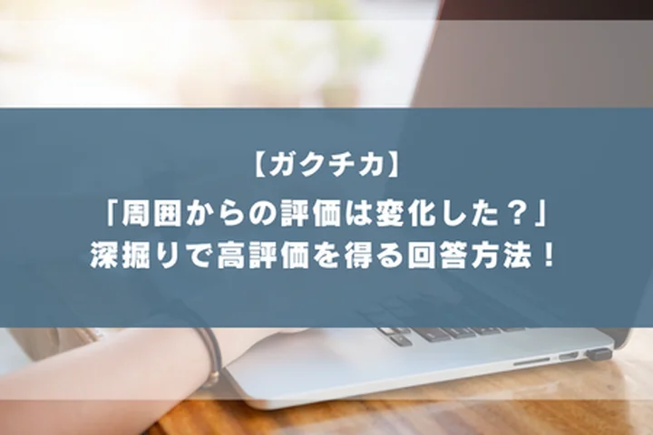 「ガクチカ経験をする前と後で、周囲からの評価は変わりましたか？」納得感のある回答方法を解説！