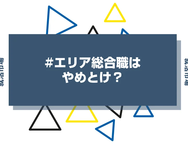 エリア総合職はやめとけ？違いや企業例、メリット・デメリットまで解説！