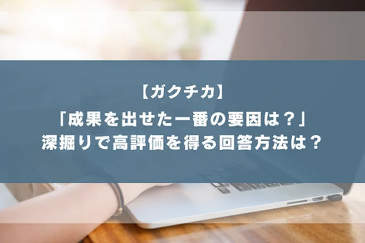 ガクチカで「成果を出せた一番の要因は何だと考えていますか」と聞かれたら？評価される回答のコツと例文を徹底解説