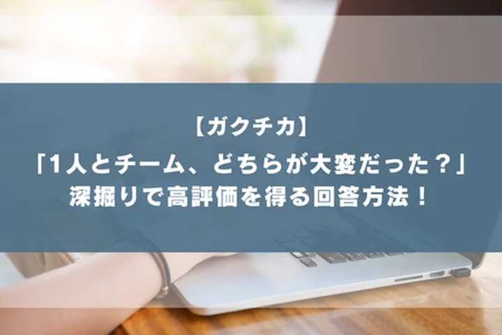 ガクチカ深掘り「1人で行うのとチームで行うのとどちらが大変でしたか」回答方法と例文を紹介！