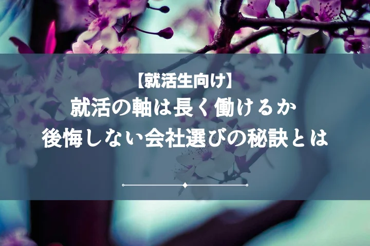 就活の軸長く働ける後悔しない企業選びの秘訣!確認すべき7つのポイント