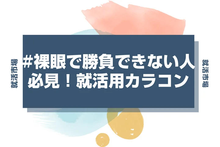 【就活メイク カラコン】就活でカラコンはダメ？カラコン必須な人必見！バレないラインとナチュラルでおすすめのカラコンを徹底解説！
