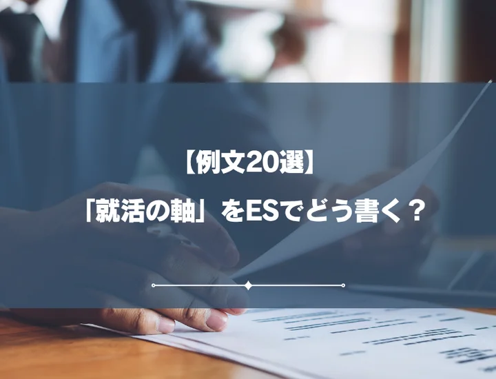 【例文11選】「就活の軸」をESでどう書く？通過率を上げる作り方・答え方を徹底解説！