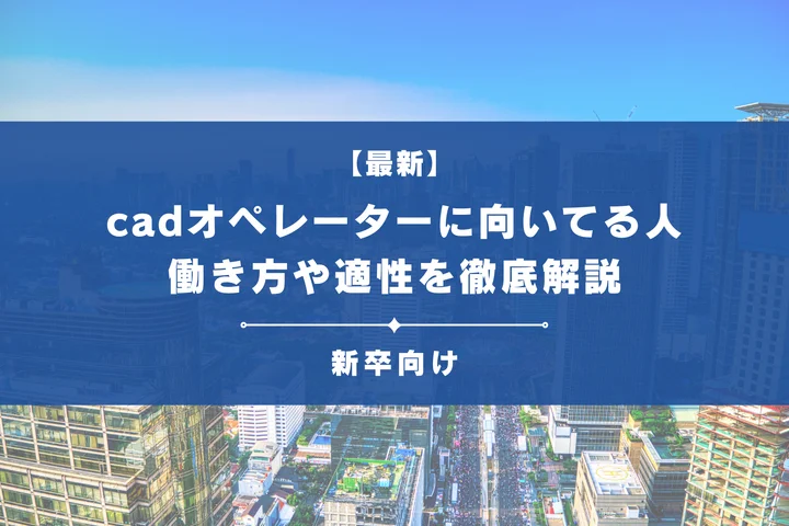 CADオペレーターに向いている人の特徴とは？適性・メリットや始め方を徹底解説