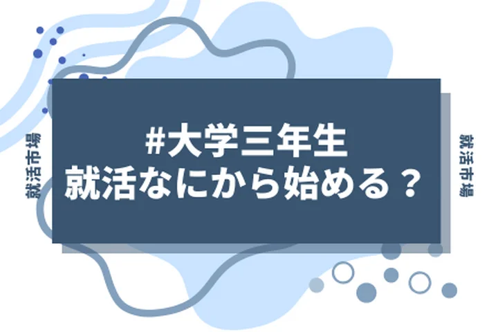 【大学三年生】就活何から始める?まだ始めてない人必見！まずやるべきことを徹底解説