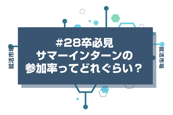 【28卒】サマーインターンの参加率は8割！行かないと就活で不利になる？実態と対策を徹底解説