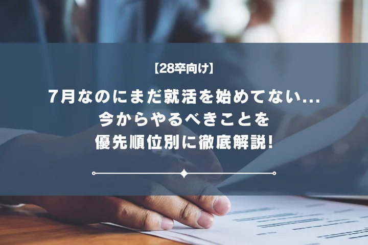 【28卒】7月なのに就活何もしてない…まだ間に合う？今からやるべきことを優先順位順に解説
