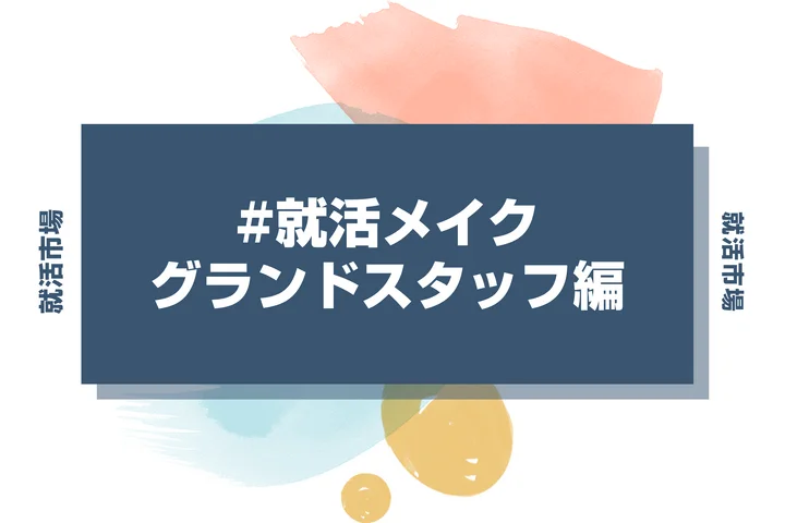 グランドスタッフの就活メイク：人事が好む清潔感と品のある印象の作り方