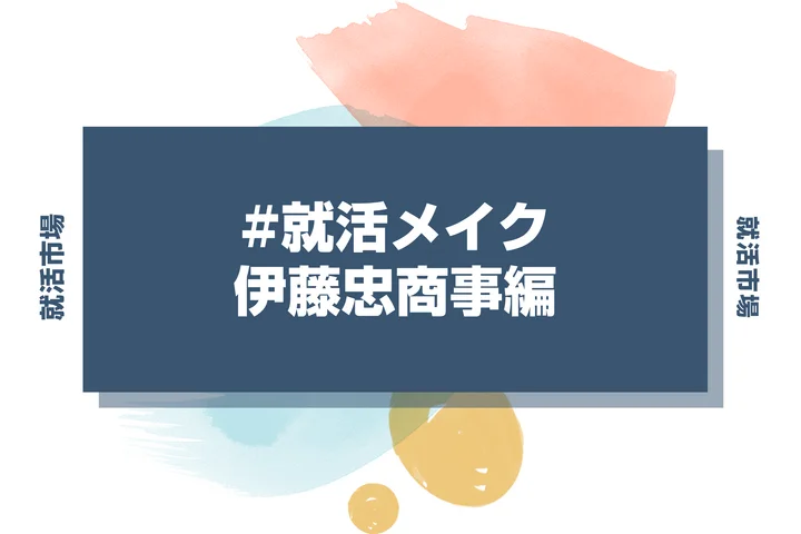 伊藤忠商事の就活メイク：総合商社採用担当に響く清潔感と知性の見せ方