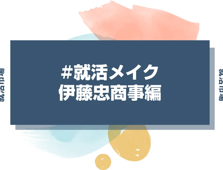 伊藤忠商事の就活メイク：総合商社採用担当に響く清潔感と知性の見せ方