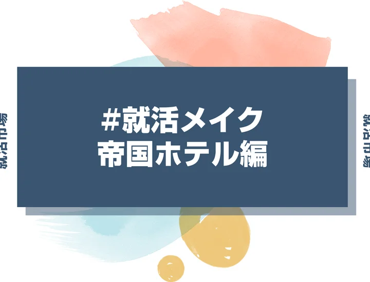 帝国ホテルの就活メイク：高級ホテル志望者が知るべきメイクマナーと印象