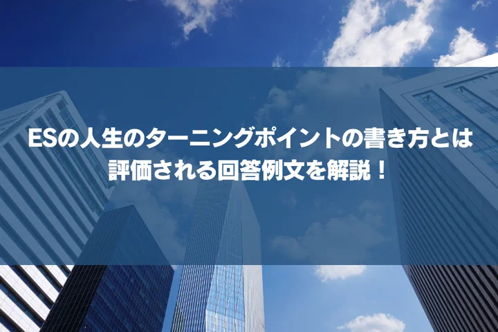 ESの人生のターニングポイントの書き方とは？評価される回答例文や思いつかないときの見つけ方を解説！
