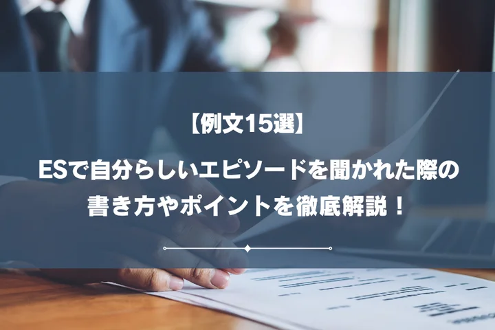 【例文15選】ESで自分らしいエピソードを聞かれた際の書き方やポイントを徹底解説！