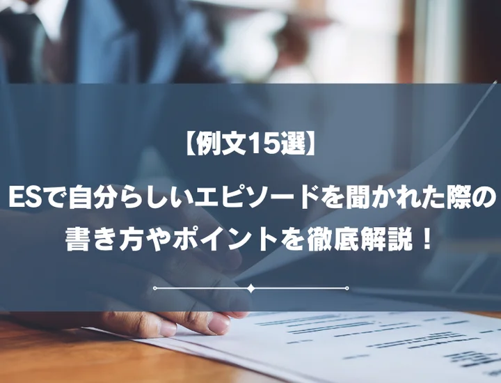 【例文15選】ESで自分らしいエピソードを聞かれた際の書き方やポイントを徹底解説！