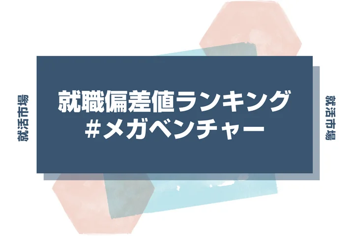 【2026年最新】メガベンチャーの就職偏差値ランキング!入社難易度やポイントを解説!
