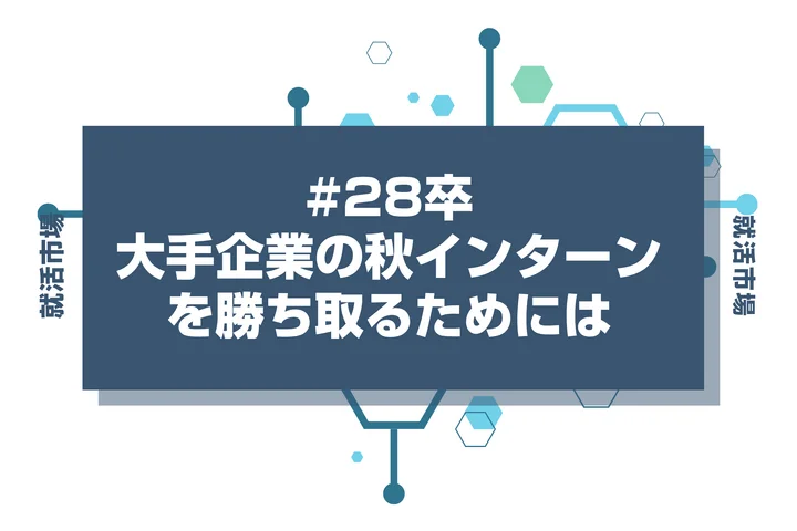 大手企業の秋インターンを勝ち取る！選考対策と本選考へ繋げる攻略方法を徹底解説！