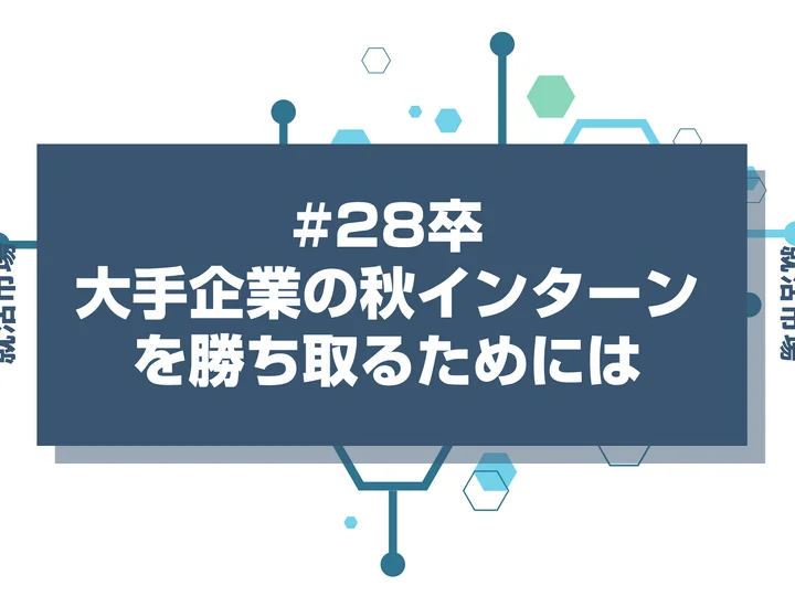大手企業の秋インターンを勝ち取る!選考対策と本選考へ繋げる攻略方法を徹底解説!