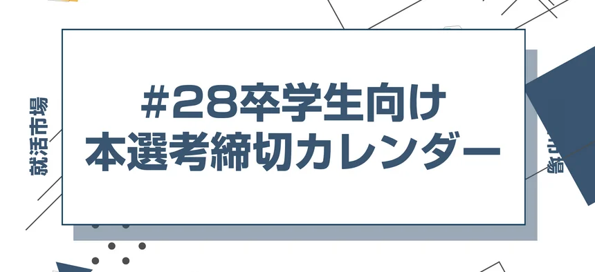 毎日更新【28卒】本選考・早期選考の締切カレンダー｜ES締切一覧・エントリー受付中の企業
