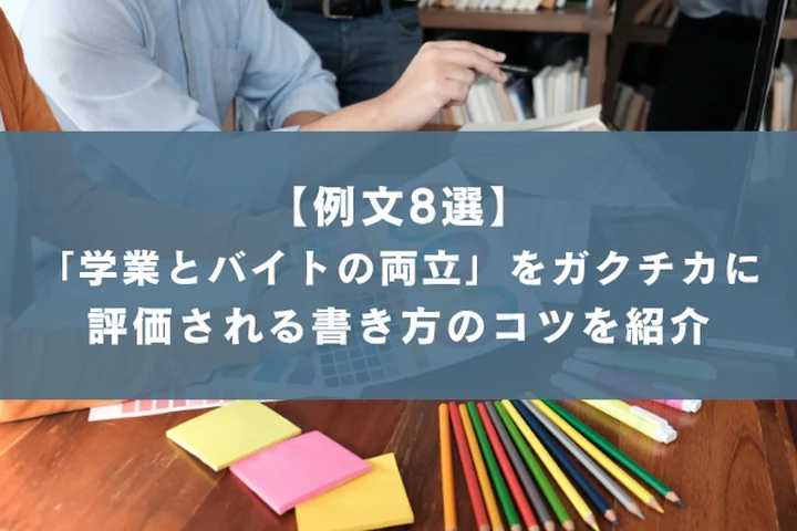 【例文8選】「学業とバイトの両立」はガクチカになる?評価される書き方のコツと面接深堀対策を徹底解説
