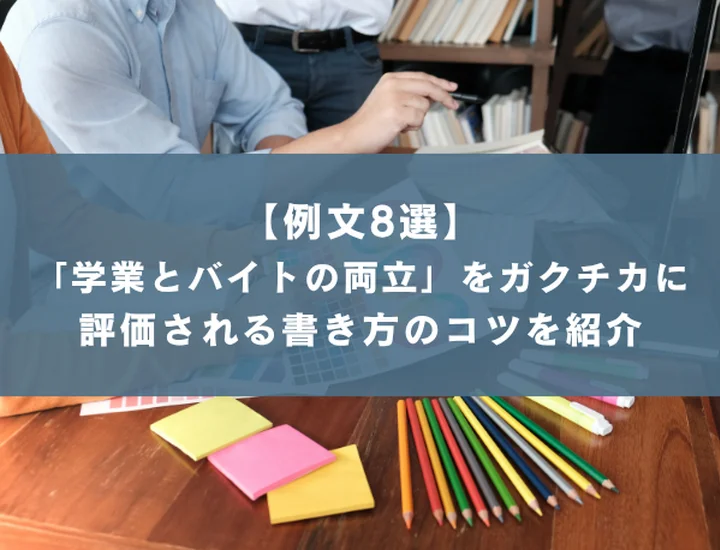 【例文8選】「学業とバイトの両立」はガクチカになる？評価される書き方のコツと面接深堀対策を徹底解説