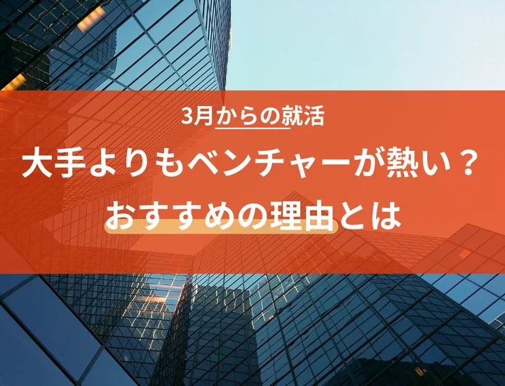 3月からの就活はベンチャー企業が熱い理由を徹底解説！情報解禁後の大手就活と比較
