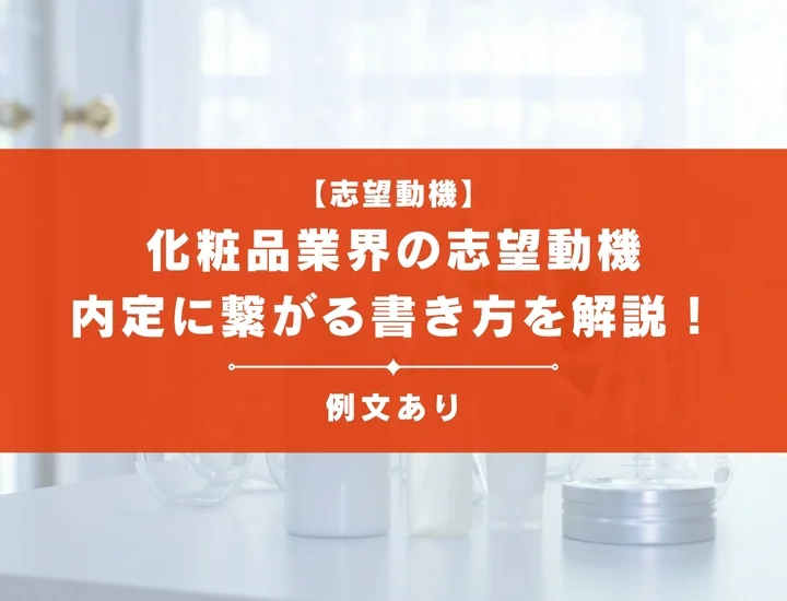 【例文あり】化粧品業界の志望動機とは？内定に繋がる書き方やおすすめ構成を解説
