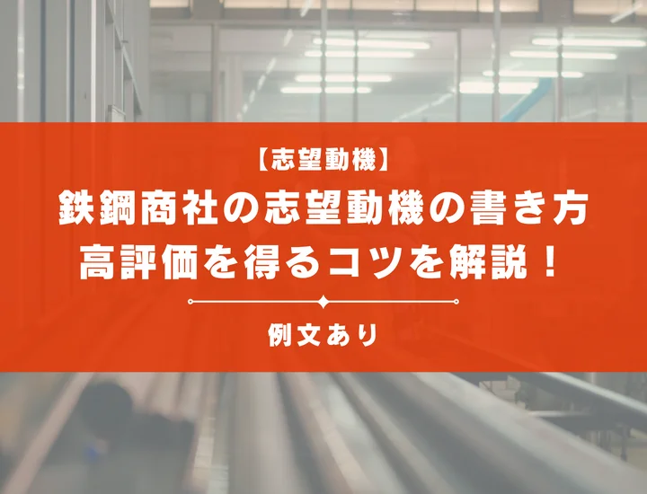 【例文10選】鉄鋼商社の志望動機の書き方とは？高評価を得るコツを解説！