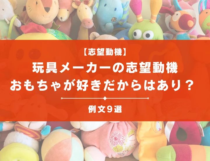 【例文9選】玩具メーカーの志望動機の書き方は？おもちゃが好きだからはあり？