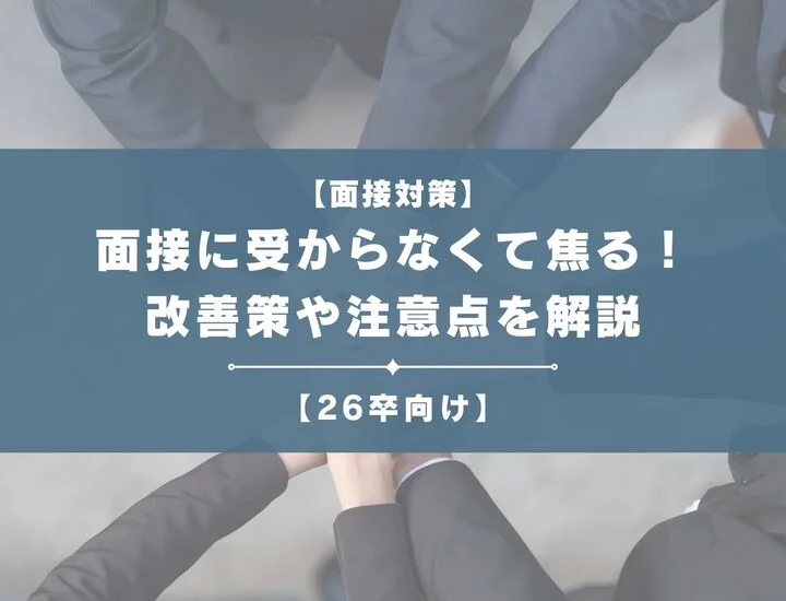 【26卒向け】面接に受からなくて焦ってしまってる方！改善策や注意点を解説します。