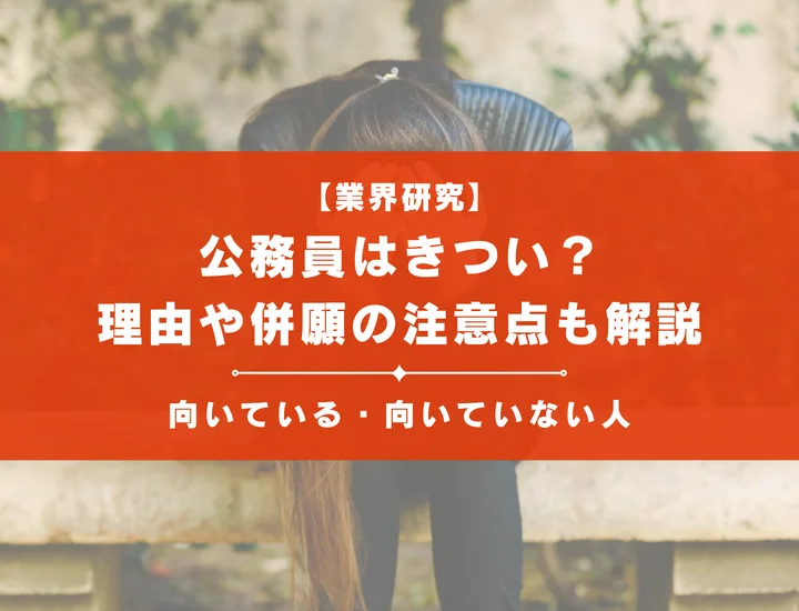 【業界研究】公務員はきつい？理由や向いていない人・民間との併願について徹底解説！