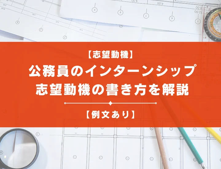 【例文7選】公務員のインターンシップの志望動機を作成しよう！書き方や注意点を解説！