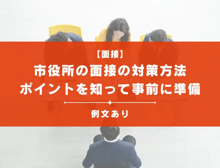 【回答例20選】市役所の面接の対策方法を解説！ポイントを知って事前に準備しよう！