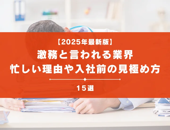 【2025年最新版】激務と言われる業界15選！忙しい理由や入社前の見極め方を解説！
