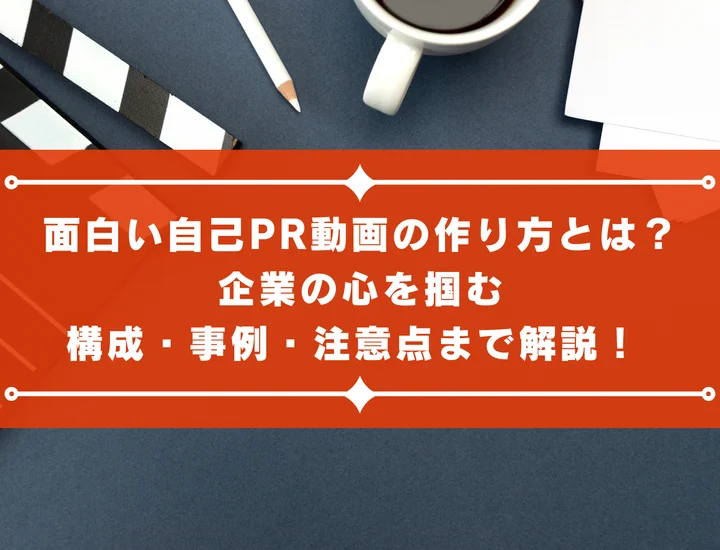 面白い自己PR動画の作り方とは？企業の心を掴む構成・事例・注意点まで解説！