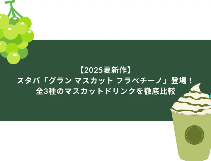 【2025夏新作】スタバ「グラン マスカット フラペチーノ」登場！全3種のマスカットドリンクを徹底比較
